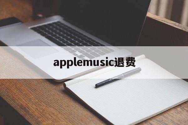 applemusic退费(apple music收费怎么退)