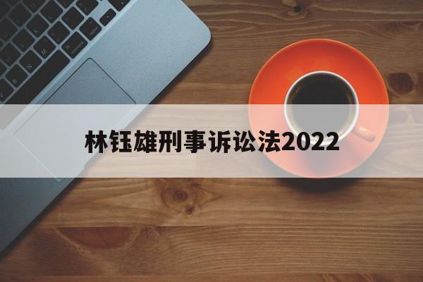 林钰雄刑事诉讼法2022(刑事诉讼法讲义2020)